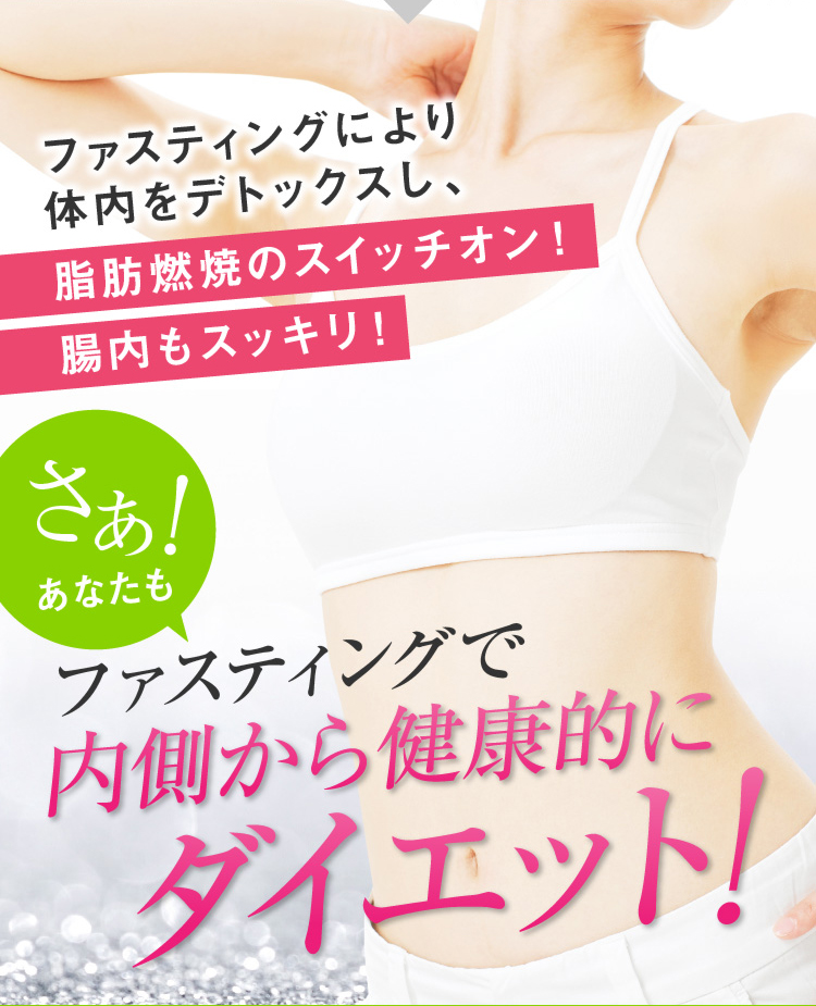 ファスティングにより体内をデトックスし、脂肪燃焼のスイッチオン！腸内もスッキリ！さぁ！あなたもファスティングで内側から健康的にダイエット！

